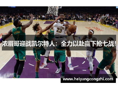 浓眉哥迎战凯尔特人：全力以赴赢下抢七战！