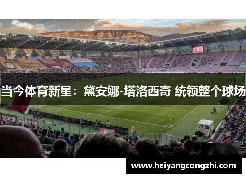 当今体育新星：黛安娜-塔洛西奇 统领整个球场