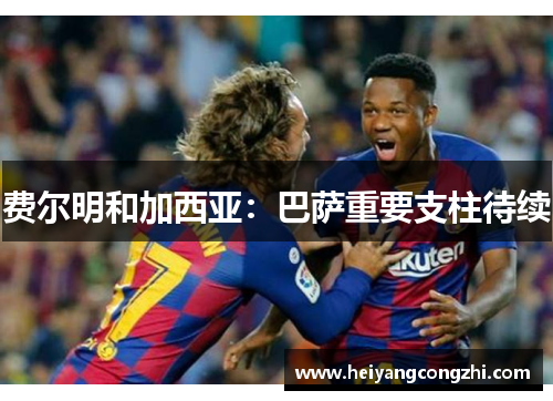 费尔明和加西亚：巴萨重要支柱待续