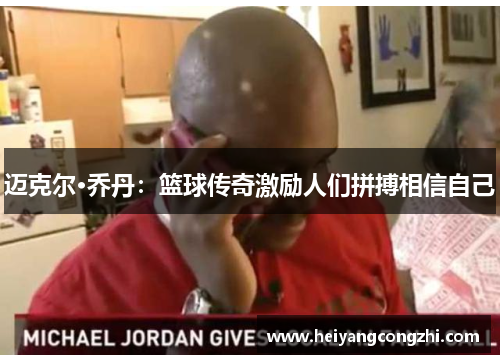 迈克尔·乔丹：篮球传奇激励人们拼搏相信自己