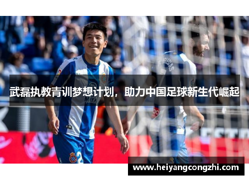武磊执教青训梦想计划，助力中国足球新生代崛起