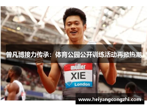 曾凡博接力传承：体育公园公开训练活动再掀热潮