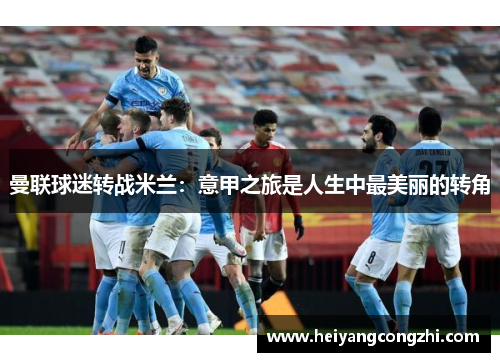 曼联球迷转战米兰：意甲之旅是人生中最美丽的转角