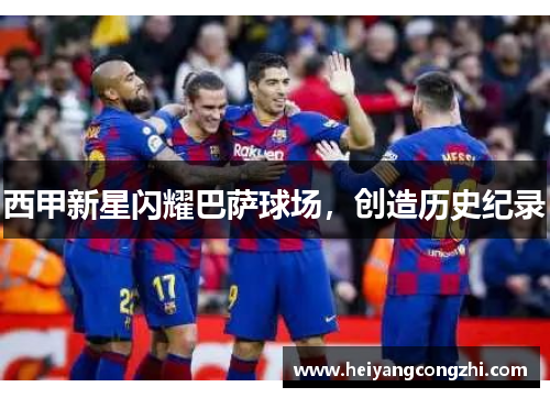 西甲新星闪耀巴萨球场，创造历史纪录