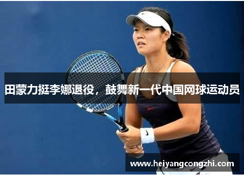 田蒙力挺李娜退役，鼓舞新一代中国网球运动员